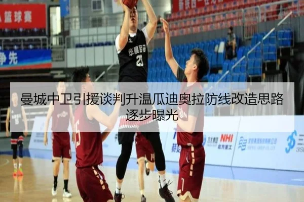 曼城中卫引援谈判升温瓜迪奥拉防线改造思路逐步曝光