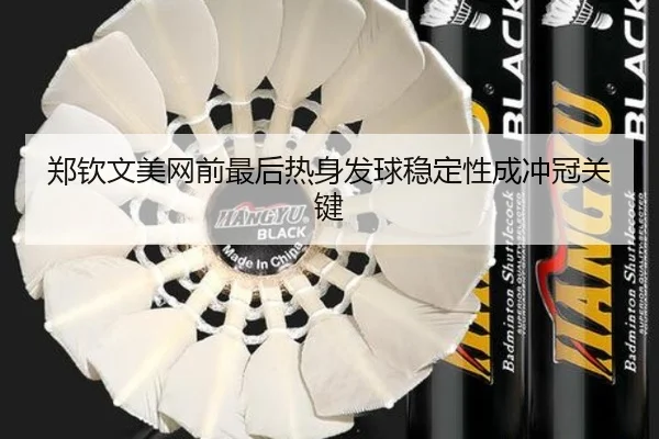 郑钦文美网前最后热身发球稳定性成冲冠关键